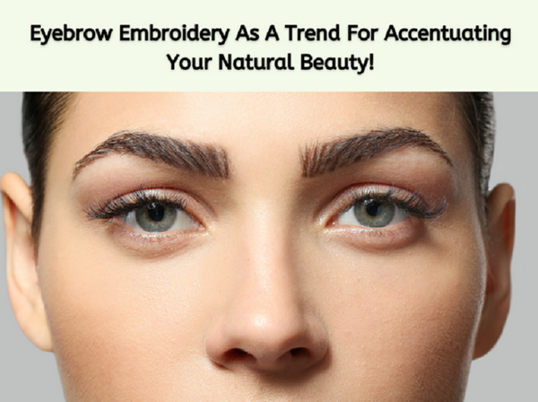   Eyebrow Embroidery/Microblading – Is It A Worthy Beauty Trend To Invest In?